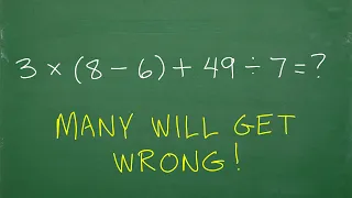 3 times (8 minus 6) plus 49 divided by 7 = ? many still make these BASIC Math mistakes!