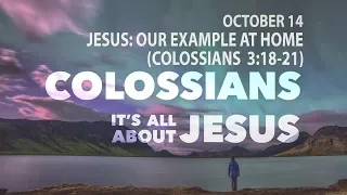 JESUS: OUR EXAMPLE AT HOME  (Colossians 3:18-21)   2018_10_14