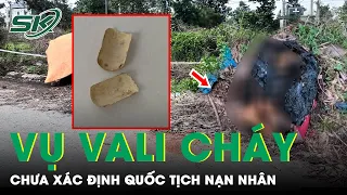 Vụ Vali Cháy Sém Ở Bình Dương: Chưa Xác Định Được Quốc Tịch Nạn Nhân | SKĐS