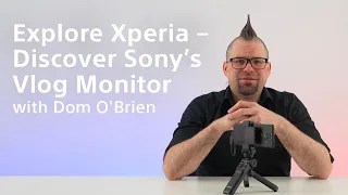 Explore Xperia – Discover Sony’s Vlog Monitor with Dom O’Brien