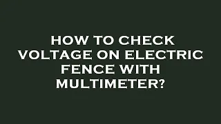 How to check voltage on electric fence with multimeter?