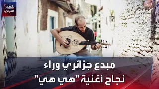 مبدع جزائري وراء نجاح أغنية "هي هي"