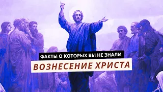 ВОЗНЕСЕНИЕ ХРИСТА. Факты о которых вы не знали