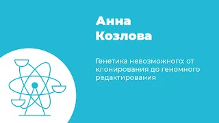 Генетика невозможного: от клонирования до геномного редактирования // Анна Козлова