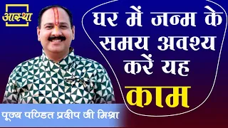 घर में जन्म के समय अवश्य करें यह काम ।। Pujya Pt. Pradeep Mishra Ji ।। Aastha Channel