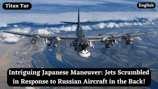Intriguing Japanese Maneuver: Jets Scrambled in Response to Russian Aircraft in the Back!