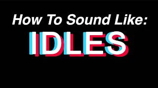 How To Sound Like IDLES