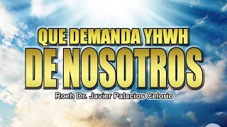 QUE DEMANDA YHWH DE NOSOTROS - Roeh Dr. Javier Palacios Celorio