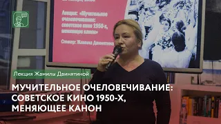 Мучительное очеловечивание: советское кино 1950-х, меняющее канон | Лекция Жамилы Двинятиной