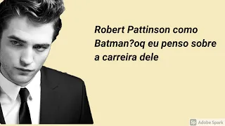 Robert Pattinson como Batman?oq eu penso sobre a carreira dele