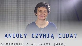 Spotkanie z Aniołami [#10] -  Anioły czynią cuda?