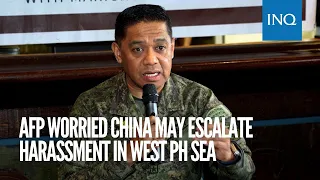 AFP worried China may escalate harassment in West PH Sea