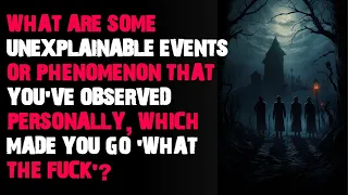 What are some unexplainable events or phenomenon that you've observed? AskReddit scary stories