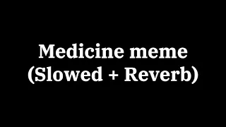 Medicine Meme - {Slowed + Reverb}