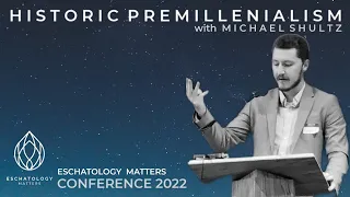 Historic Premillennialism by Michael Shultz "Why Eschatology Matters" Conference