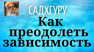 Садхгуру - Как преодолеть зависимость