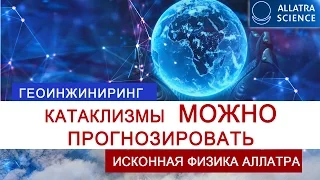 Катаклизмы можно прогнозировать. Геоинжиниринг. Аллатра Наука. №6