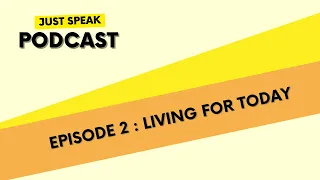 Just Speak EPISODE 2 : Living For Today