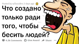 ЧТО СУЩЕСТВУЕТ ТОЛЬКО РАДИ ТОГО, ЧТОБЫ РАЗДРАЖАТЬ ЛЮДЕЙ?