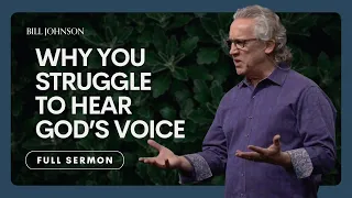 Reasons Why You Might Struggle to Hear God’s Voice - Bill Johnson Sermon | Bethel Church