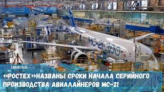 «Ростех» Назвал сроки начала серийного производства авиалайнеров МС-21