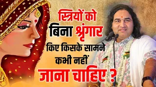 स्त्रियों को बिना श्रृंगार किए किसके सामने कभी नहीं जाना चाहिए ? Shri Devkinandan Thakur Ji