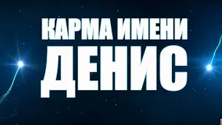 КАРМА ИМЕНИ ДЕНИС.  ТИПИЧНАЯ СУДЬБА  ДЕНА .