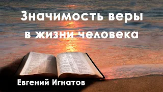 Проповедь Значимость веры в жизни человека. Евгений Владимирович Игнатов