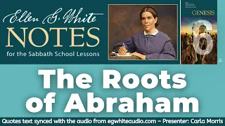 2022 Q2 Lesson 06 – Ellen G. White Notes – The Roots of Abraham – Audio by Carla Morris