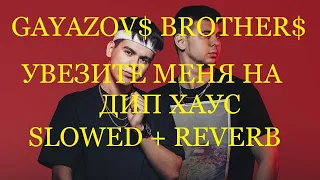 GAYAZOV$ BROTHER$ - Увезите меня на Дип-хаус (SlOWED + REVERB)