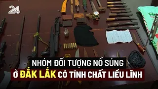 Nhóm đối tượng nổ súng ở Đắk Lắk có tính chất liều lĩnh | VTV24