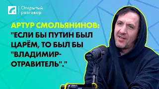 Артур Смольянинов: "Если бы Путин был царём, то был бы "Владимир-отравитель"." | «Открытый разговор»