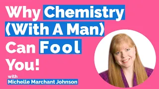 Why Chemistry (With A Man) Can Fool You!-With Michelle Marchant Johnson