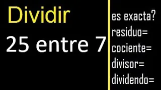 Dividir 25 entre 7 , residuo , es exacta o inexacta la division , cociente dividendo divisor ?