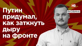 Путін придумав, як заткнути дірку на фронті – Яковина