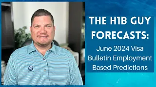 THE H1B GUY FORECASTS: June 2024 Visa Bulletin Employment Based Predictions