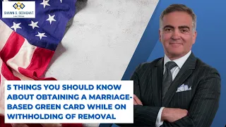 5 Things you should know about Obtaining A Marriage-Based Green Card While on Withholding of Removal