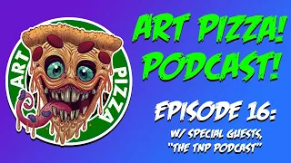 Art Pizza! Live Podcast! W/ Special Guest: TNP Podcast!