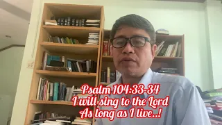 Psalm 104:33-34 I will sing to the Lord as long as I live!
