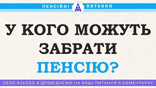 У КОГО МОЖУТЬ ЗАБРАТИ ПЕНСІЮ?