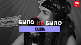 Ханна | Было не было | Love Radio