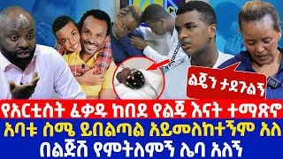 የአርቲስት ፈቃዱ ከበደ የልጁ እናት ተማጽኖ | አባቱ ስሜ ይበልጣል አይመለከተኝም አለ | በልጅሽ የምትለምኝ ሌባ አለኝ