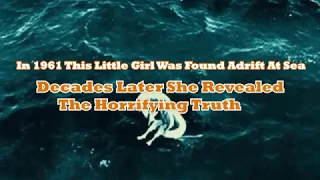 In 1961 This Little Girl Was Found Adrift At Sea  Decades Later She Revealed The Horrifying Truth mp