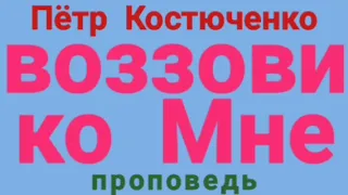 воззови ко Мне (Пётр Костюченко, проповедь).