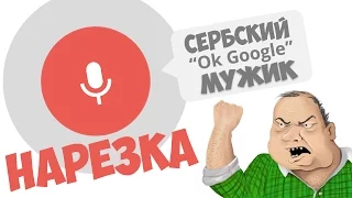Нарезка. Сербский Ok Googlе мужик.
