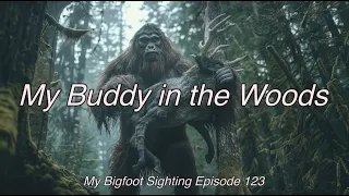 My Buddy in the Woods - My Bigfoot Sighting Episode 123