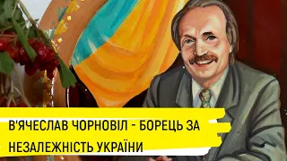 В'ячеслав Чорновіл - борець за незалежність України