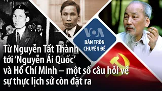 Từ Nguyễn Tất Thành tới ‘Nguyễn Ái Quốc’ và Hồ Chí Minh – một số câu hỏi về sự thực lịch sử | VOA
