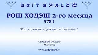 РОШ ХОДЭШ 2-ГО МЕСЯЦА 5784г. "Когда духовное подменяется плотским..." (Александр Огиенко 08.05.2024)