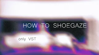 how to make shoegaze like quannnic/wisp/whirr/slowdive (vst only)